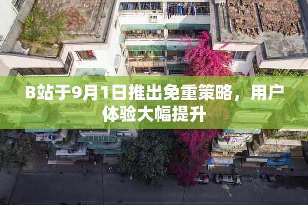 B站于9月1日推出免重策略，用户体验大幅提升
