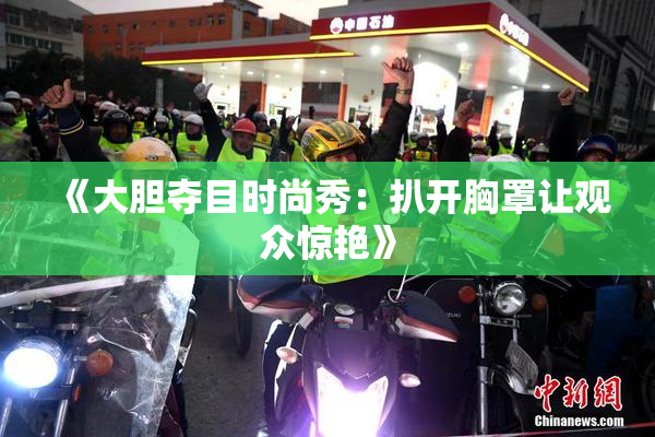 《大胆夺目时尚秀：扒开胸罩让观众惊艳》