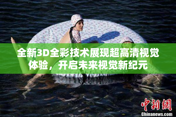 全新3D全彩技术展现超高清视觉体验，开启未来视觉新纪元