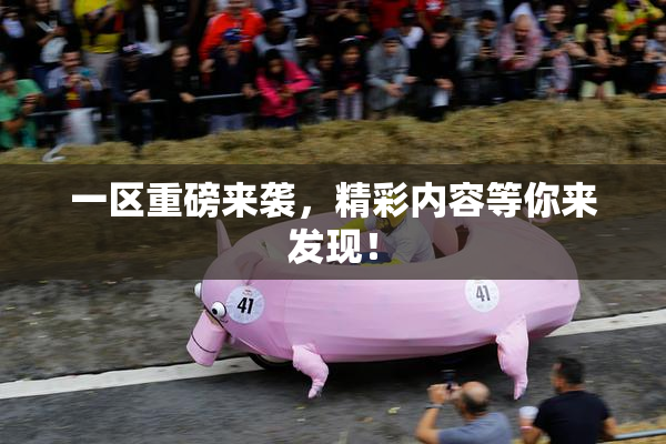 一区重磅来袭，精彩内容等你来发现！