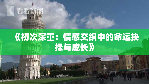 《初次深重：情感交织中的命运抉择与成长》