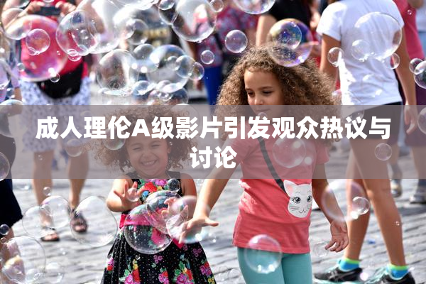 成人理伦A级影片引发观众热议与讨论