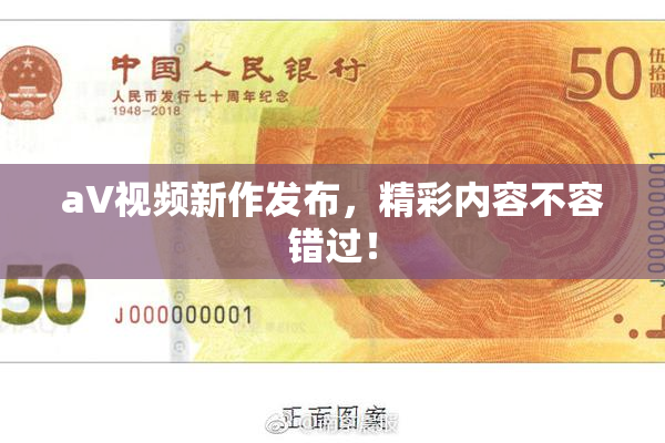 aV视频新作发布，精彩内容不容错过！
