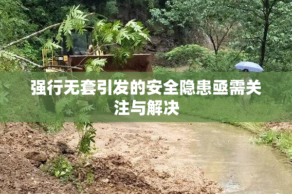 强行无套引发的安全隐患亟需关注与解决