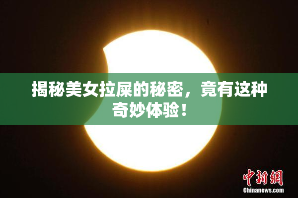 揭秘美女拉屎的秘密，竟有这种奇妙体验！