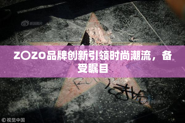 Z〇ZO品牌创新引领时尚潮流，备受瞩目