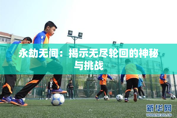 永劫无间：揭示无尽轮回的神秘与挑战