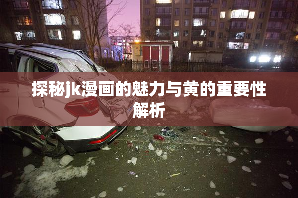 探秘jk漫画的魅力与黄的重要性解析