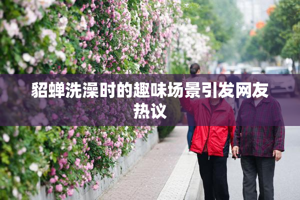 貂蝉洗澡时的趣味场景引发网友热议