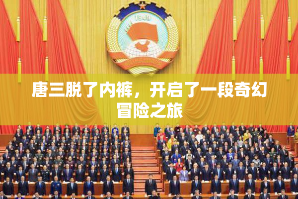 唐三脱了内裤，开启了一段奇幻冒险之旅
