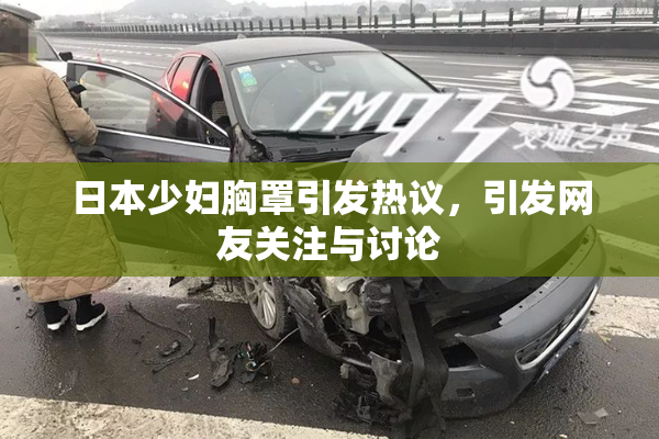 日本少妇胸罩引发热议，引发网友关注与讨论