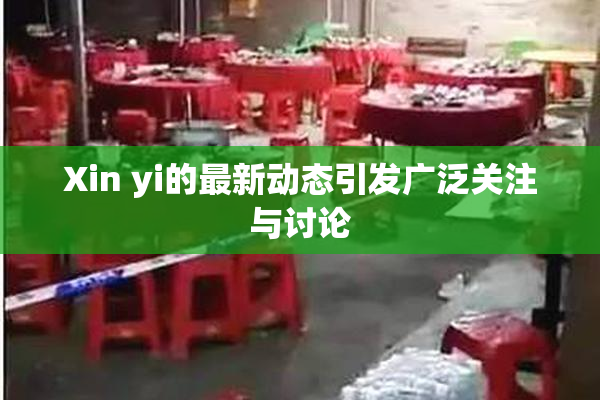Xin yi的最新动态引发广泛关注与讨论
