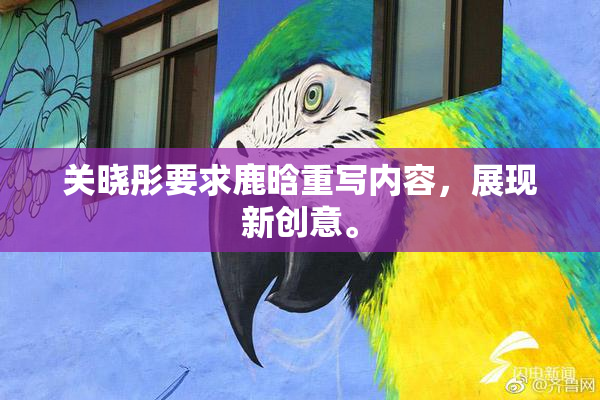 关晓彤要求鹿晗重写内容，展现新创意。