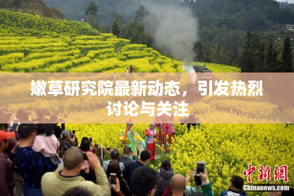 嫩草研究院最新动态，引发热烈讨论与关注
