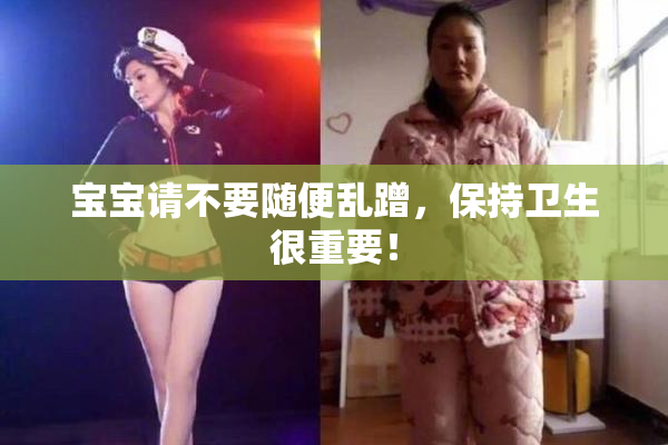 宝宝请不要随便乱蹭，保持卫生很重要！