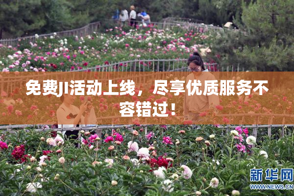 免费JI活动上线，尽享优质服务不容错过！