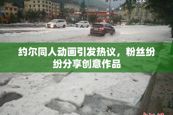 约尔同人动画引发热议，粉丝纷纷分享创意作品