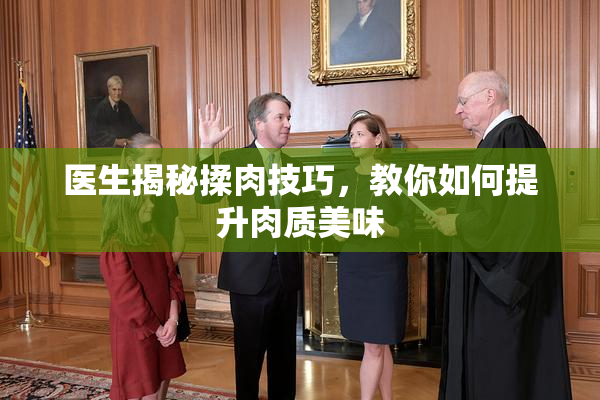 医生揭秘揉肉技巧，教你如何提升肉质美味