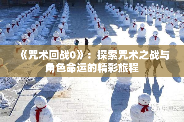 《咒术回战0》：探索咒术之战与角色命运的精彩旅程