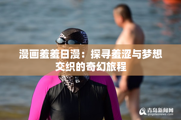 漫画羞羞日漫：探寻羞涩与梦想交织的奇幻旅程