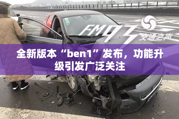 全新版本“ben1”发布，功能升级引发广泛关注