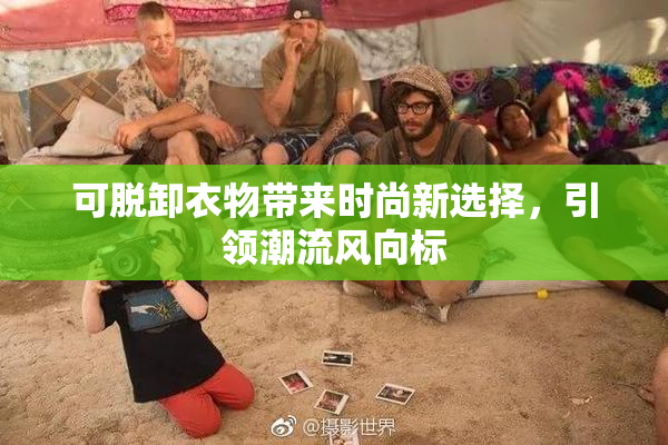 可脱卸衣物带来时尚新选择，引领潮流风向标