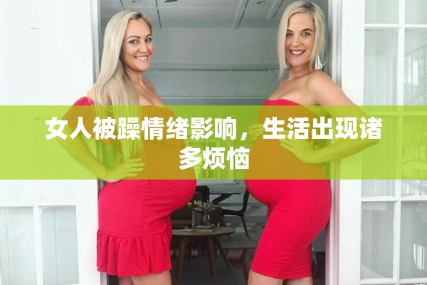 女人被躁情绪影响，生活出现诸多烦恼
