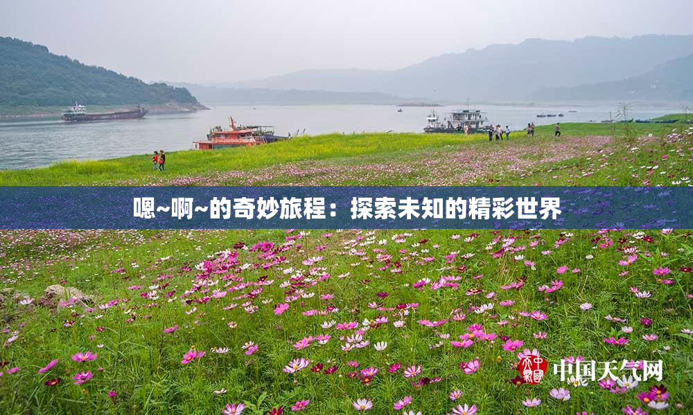 嗯~啊~的奇妙旅程：探索未知的精彩世界