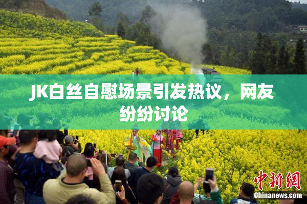 JK白丝自慰场景引发热议，网友纷纷讨论