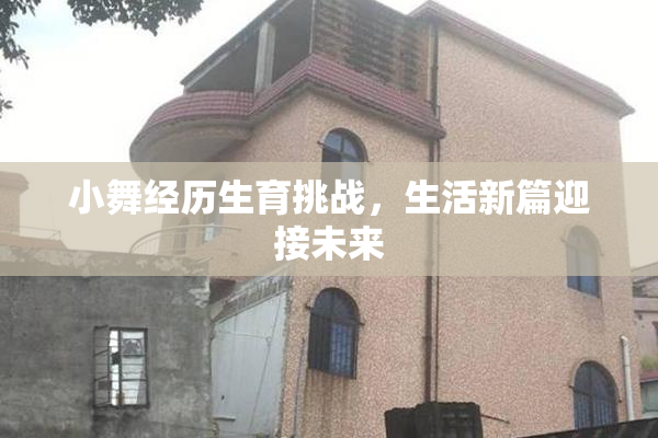 小舞经历生育挑战，生活新篇迎接未来