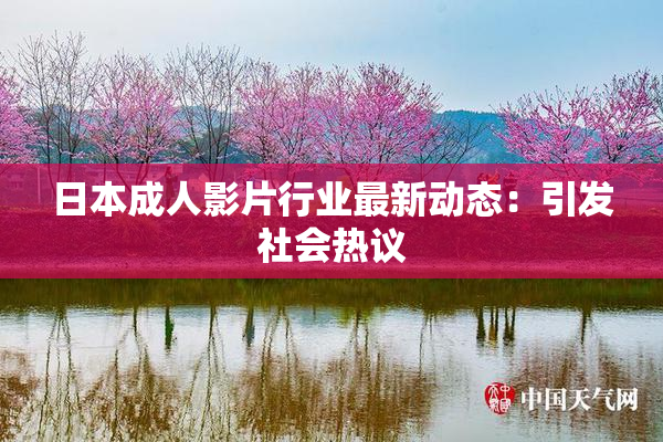 日本成人影片行业最新动态：引发社会热议