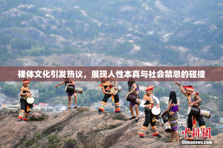 裸体文化引发热议，展现人性本真与社会禁忌的碰撞