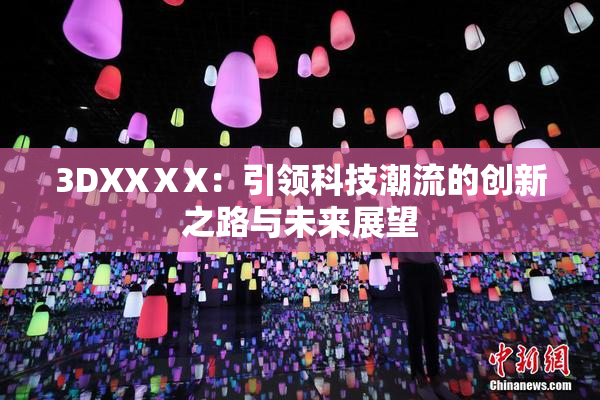 3DXXⅩX：引领科技潮流的创新之路与未来展望
