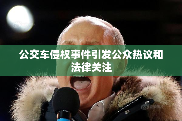 公交车侵权事件引发公众热议和法律关注