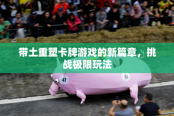 带土重塑卡牌游戏的新篇章，挑战极限玩法