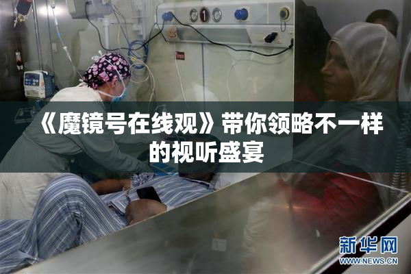 《魔镜号在线观》带你领略不一样的视听盛宴