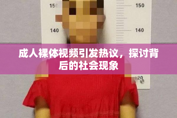 成人裸体视频引发热议，探讨背后的社会现象