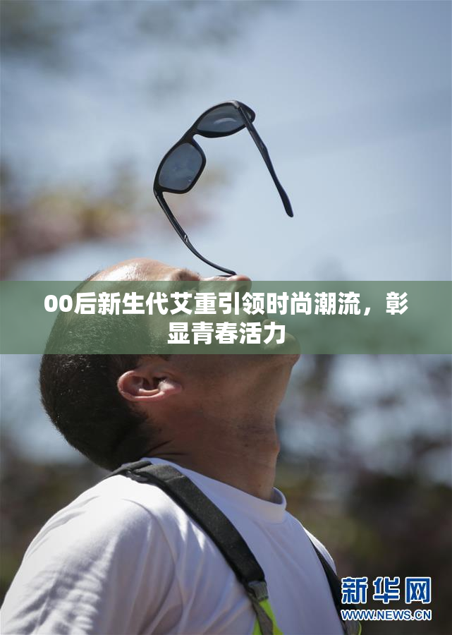 00后新生代艾重引领时尚潮流，彰显青春活力