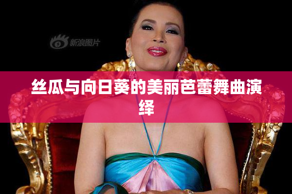丝瓜与向日葵的美丽芭蕾舞曲演绎