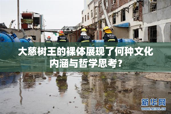 大慈树王的裸体展现了何种文化内涵与哲学思考？
