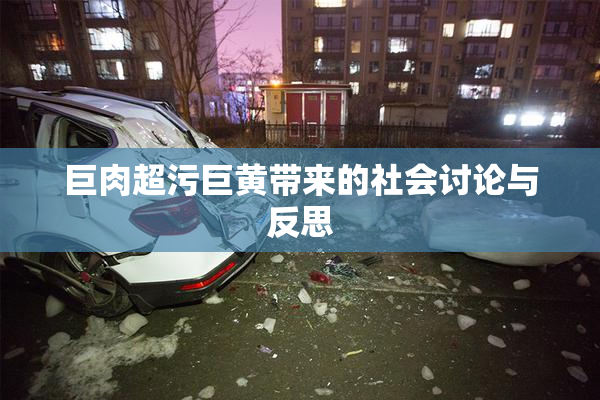 巨肉超污巨黄带来的社会讨论与反思