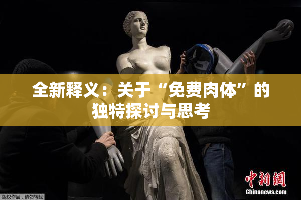 全新释义：关于“免费肉体”的独特探讨与思考