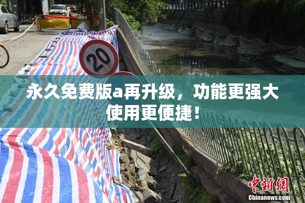 永久免费版a再升级，功能更强大使用更便捷！