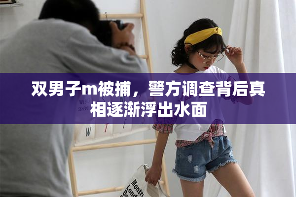 双男子m被捕，警方调查背后真相逐渐浮出水面