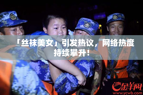 「丝袜美女」引发热议，网络热度持续攀升！