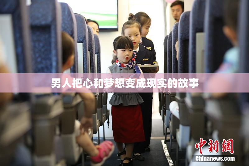 男人把心和梦想变成现实的故事