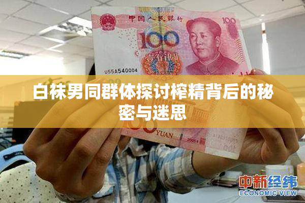 白袜男同群体探讨榨精背后的秘密与迷思