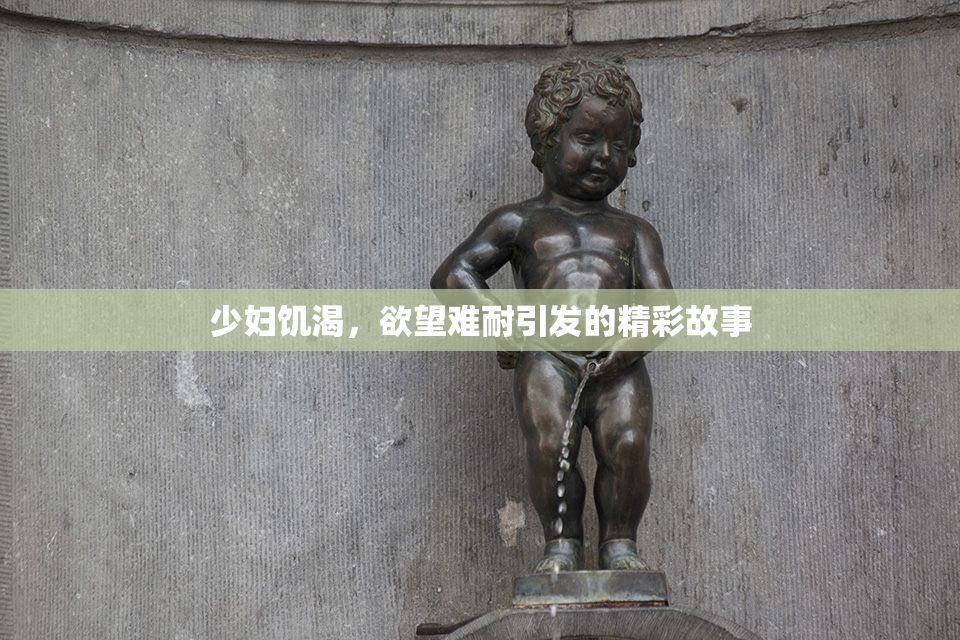 少妇饥渴，欲望难耐引发的精彩故事