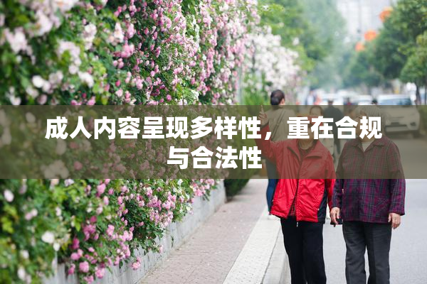 成人内容呈现多样性，重在合规与合法性