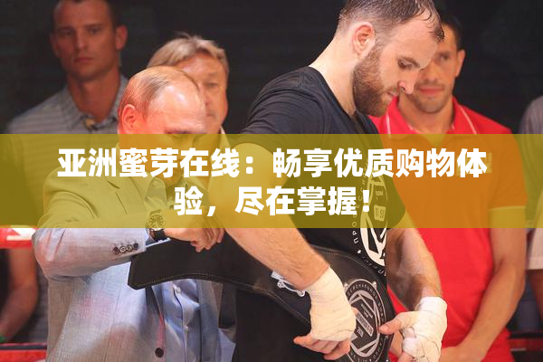 亚洲蜜芽在线：畅享优质购物体验，尽在掌握！